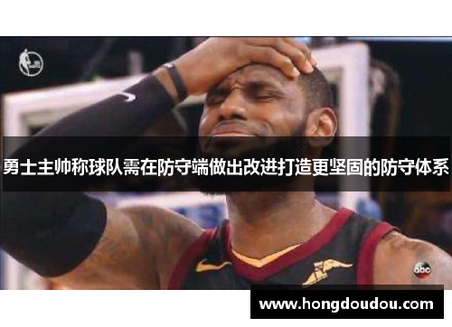 勇士主帅称球队需在防守端做出改进打造更坚固的防守体系