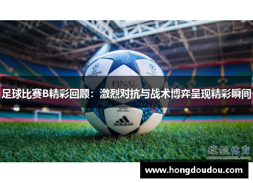 足球比赛B精彩回顾：激烈对抗与战术博弈呈现精彩瞬间